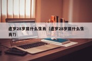 虚岁28岁属什么生肖（虚岁28岁属什么生肖?）