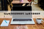 玩pg电子的走势和技巧（pg电子游戏软件）