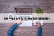 有财神捕鱼的平台（财神捕鱼游戏能赚钱的）