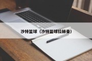 沙特篮球（沙特篮球拉赫曼）