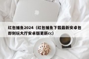 红包捕鱼2024（红包捕鱼下载最新安卓包即刻玩大厅安卓版更新cc）