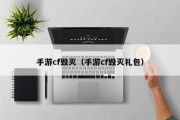 手游cf毁灭（手游cf毁灭礼包）
