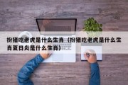 扮猪吃老虎是什么生肖（扮猪吃老虎是什么生肖夏日炎是什么生肖）