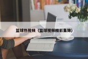 篮球热视频（篮球视频精彩集锦）