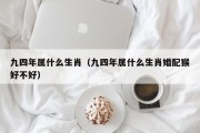 九四年属什么生肖（九四年属什么生肖婚配猴好不好）