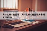 为什么黑人打篮球（为什么黑人打篮球厉害踢足球不行）