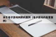 关于电子游戏利弊的案例（电子游戏的危害案例）