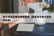 电子游戏法律法规有哪些（国家关于电子游戏的政策）