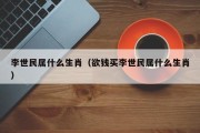 李世民属什么生肖（欲钱买李世民属什么生肖）